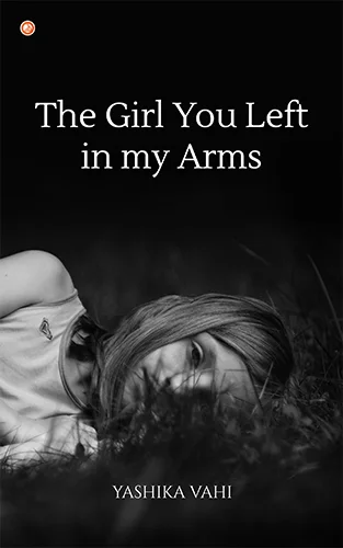 The Girl You Left In My Arms poetry book cover by Yashika Vahi